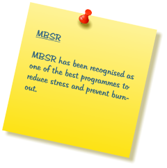 MBSR  MBSR has been recognised as one of the best programmes to reduce stress and prevent burn-out.